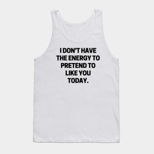 I don’t have the energy to pretend to like you today Tank Top